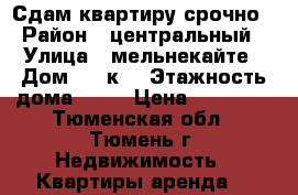 Сдам квартиру срочно › Район ­ центральный › Улица ­ мельнекайте › Дом ­ 94к1 › Этажность дома ­ 14 › Цена ­ 13 000 - Тюменская обл., Тюмень г. Недвижимость » Квартиры аренда   
